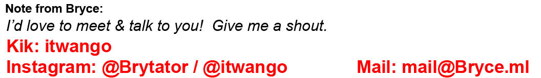 I'd love to talk to you.  If the image doesn't load, get my contact details at www.Bryce.ml